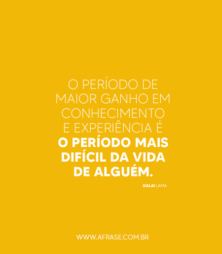 O período de maior ganho em conhecimento e experiência é o período mais difícil da vida de alguém.