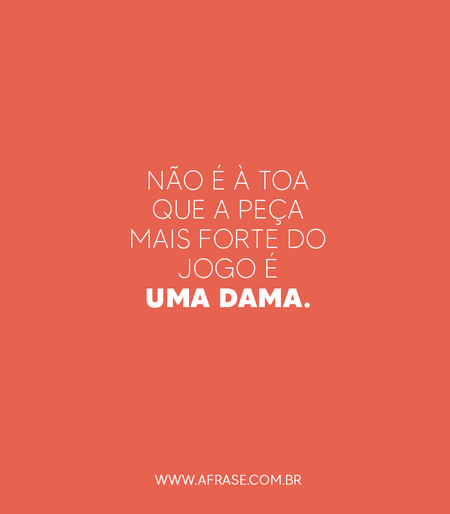 Não é à toa que a peça mais forte do jogo é uma dama.
