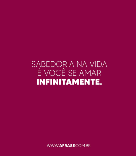 Sabedoria na vida é você se amar infinitamente.