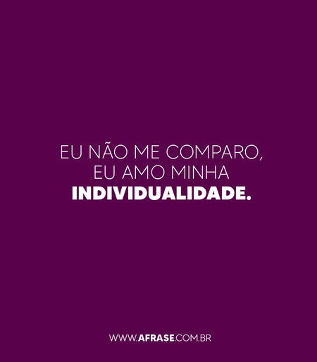 Eu não me comparo, eu amo minha individualidade.