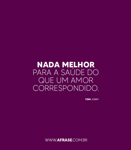 Nada melhor para a saúde do que um amor correspondido.