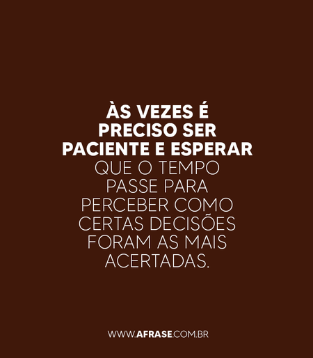 Às vezes é preciso ser paciente e esperar que o tempo passe para perceber como certas decisões foram as mais acertadas.