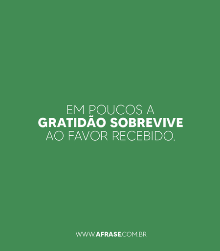 Em poucos a gratidão sobrevive ao favor recebido.