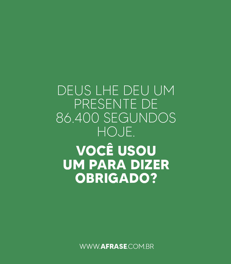 Deus lhe deu um presente de 86.400 segundos hoje.
Você usou um para dizer obrigado?