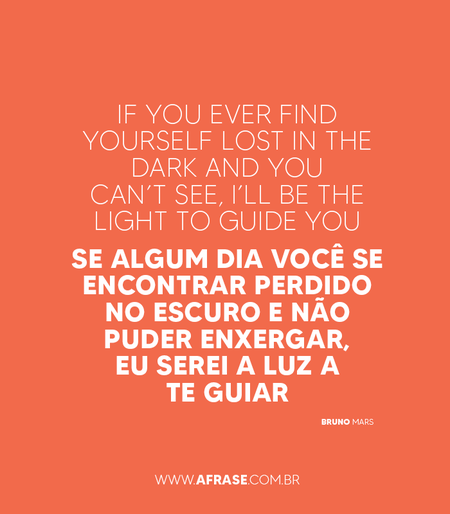 If you ever find yourself lost in the dark and you can’t see, I’ll be the light to guide you
Se algum dia você se encontrar perdido no escuro e não puder enxergar, eu serei a luz a te guiar