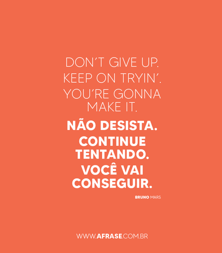 Don’t give up. Keep on tryin’. You’re gonna make it.
Não desista. Continue tentando. Você vai conseguir.