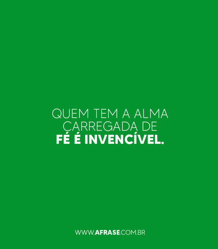 Quem tem a alma carregada de fé é invencível.
