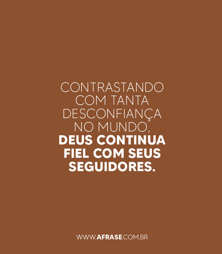 Contrastando com tanta desconfiança no mundo, Deus continua fiel com seus seguidores.