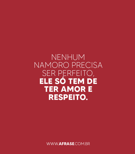 Nenhum namoro precisa ser perfeito, ele só tem de ter amor e respeito.