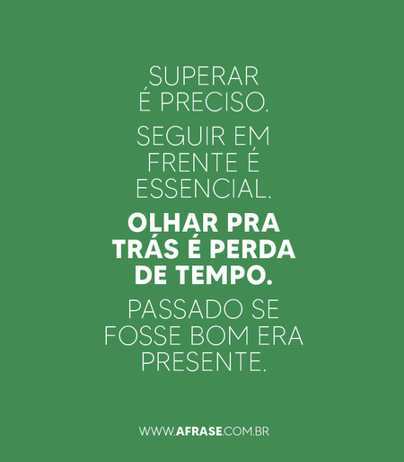 Superar é preciso.
Seguir em frente é essencial.
Olhar pra trás é perda de tempo.
Passado se fosse bom era presente.