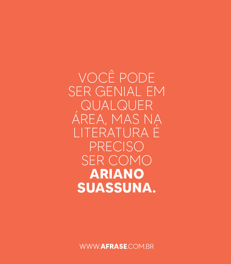 Você pode ser genial em qualquer área, mas na literatura é preciso ser como Ariano Suassuna.