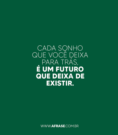 Cada sonho que você deixa para trás, é um futuro que deixa de existir.