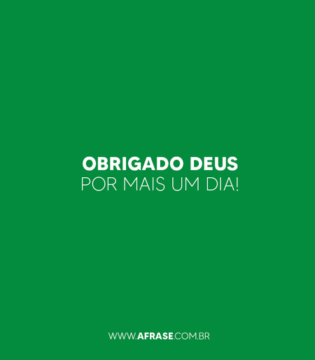 Obrigado Deus por mais um dia!