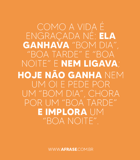 Como a vida é engraçada né: ela ganhava “Bom dia”, “Boa tarde” e “Boa noite” e nem ligava;
Hoje não ganha nem um oi e pede por um “Bom dia”, chora por um “Boa tarde” e implora um “Boa noite”.

Moral: valoriza enquanto tem porque depois que perde não adianta mais nada.

Boa noite ou Noite boa.
💭💭💭💭💭💭💭