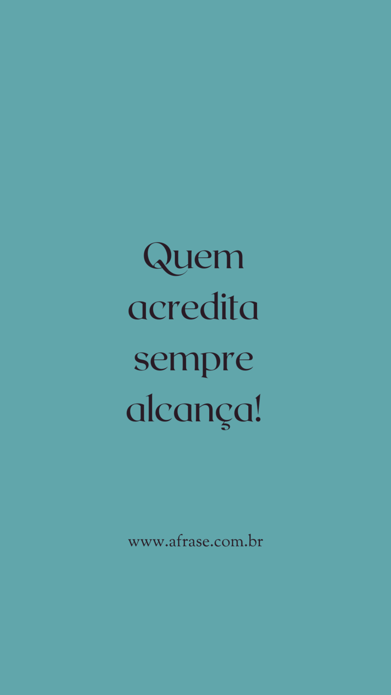 Quem acredita sempre alcança! - Frases de Motivação.