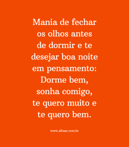 Mania de fechar os olhos antes de dormir e te desejar boa noite em pensamento: Dorme bem, sonha comigo, te quero muito e te quero bem.