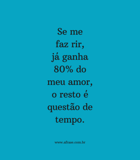 Se me faz rir, já ganha 80% do meu amor, o resto é questão de tempo.
