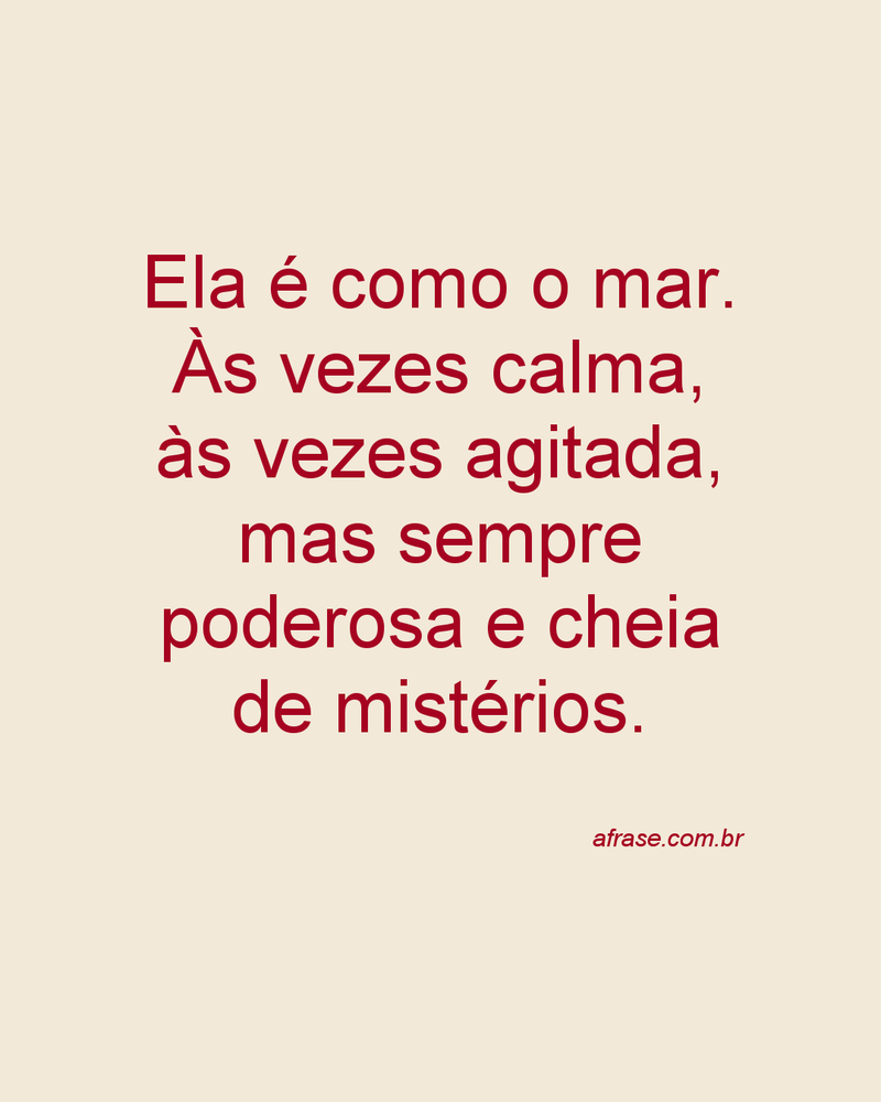 Ela é como o mar. Às vezes calma, às vezes agitada, mas sempre poderosa e cheia de mistérios.