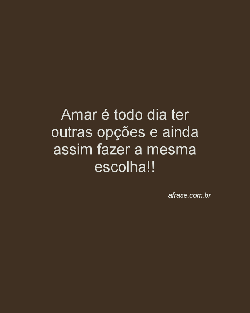 Amar é todo dia ter outras opções e ainda assim fazer a mesma escolha!!