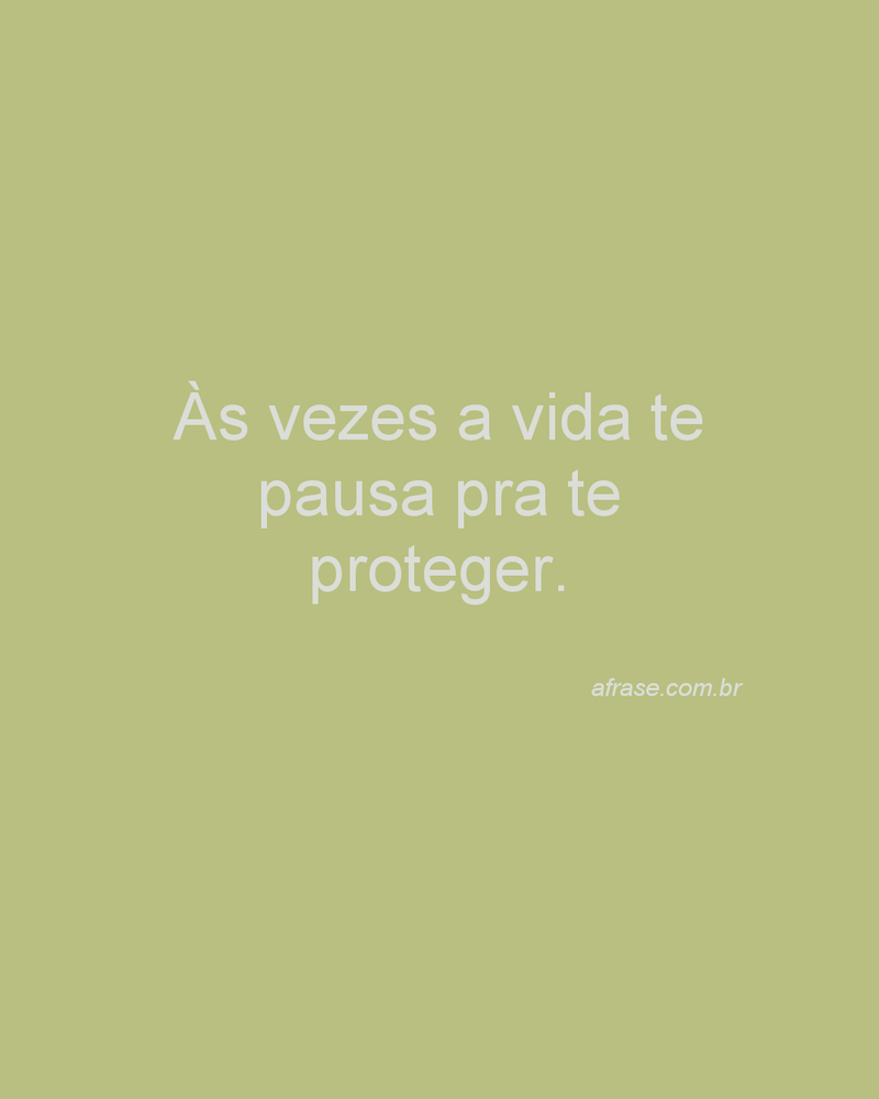 Às vezes a vida te pausa pra te proteger.