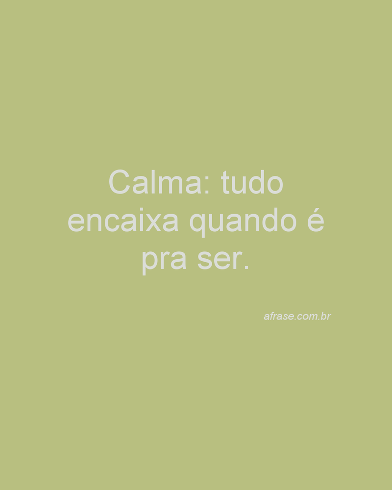 Calma: tudo encaixa quando é pra ser.