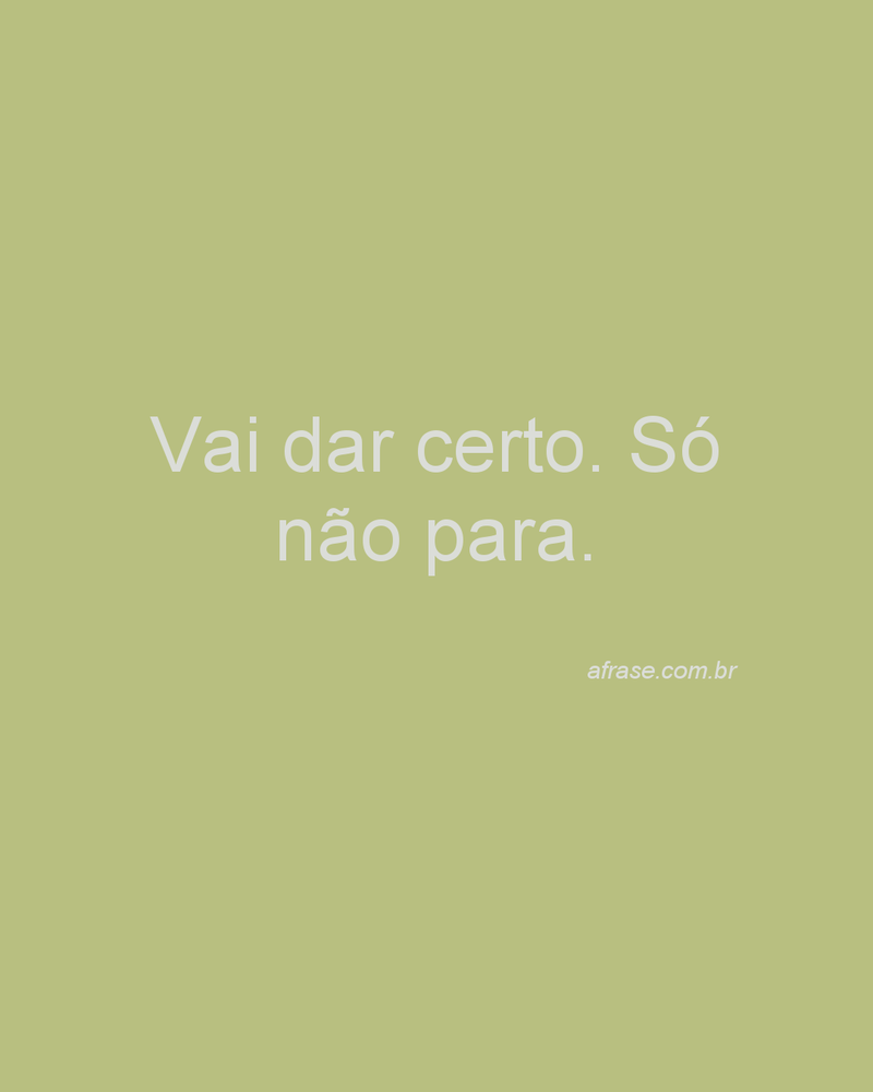 Vai dar certo. Só não para.