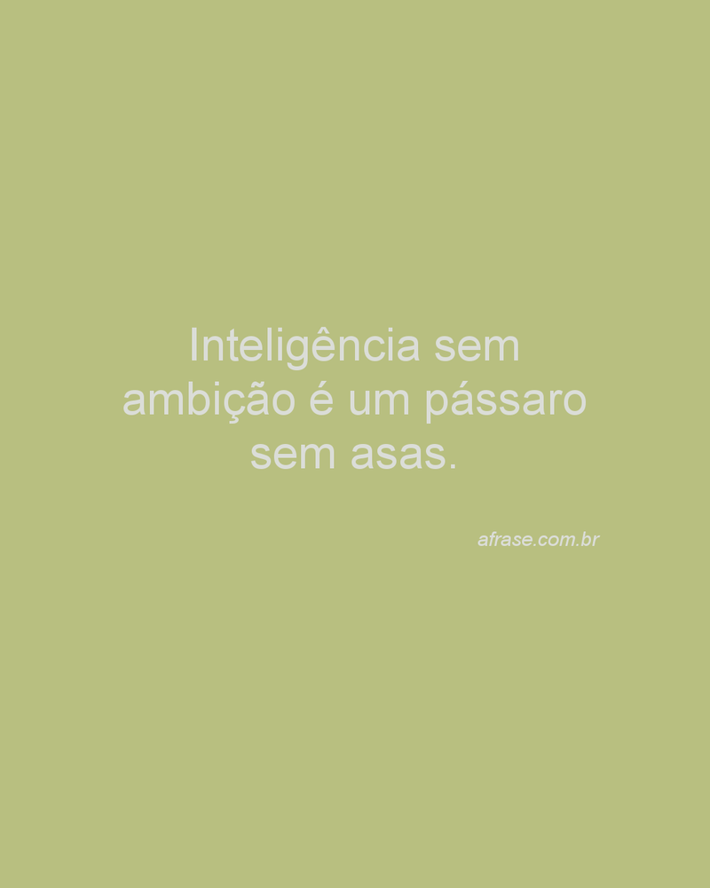 Inteligência sem ambição é um pássaro sem asas.