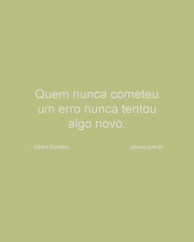 Quem nunca cometeu um erro nunca tentou algo novo.