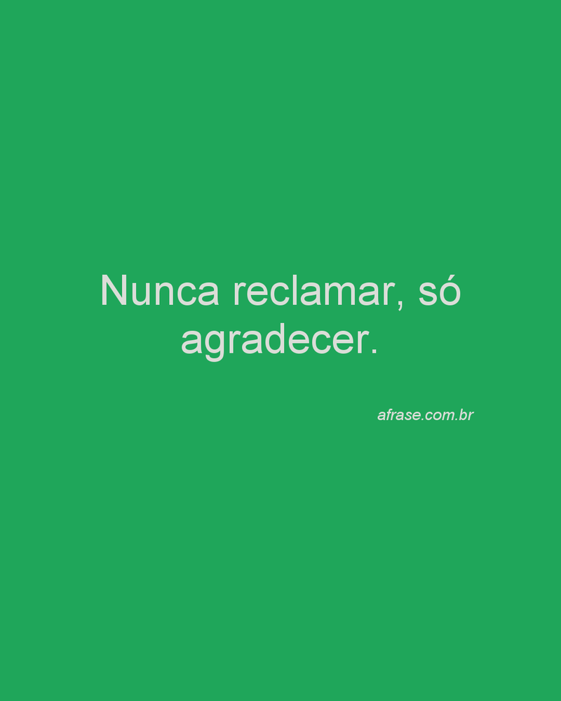 Nunca reclamar, só agradecer.