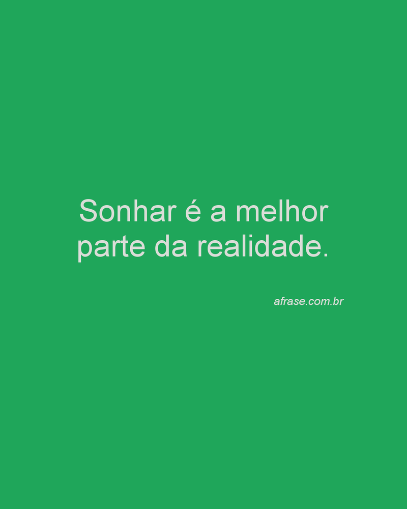Sonhar é a melhor parte da realidade.