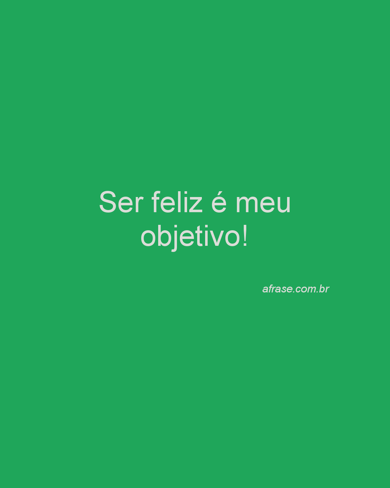 Ser feliz é meu objetivo!