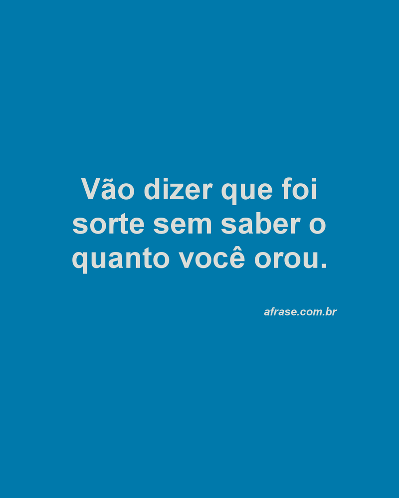 Vão dizer que foi sorte sem saber o quanto você orou.