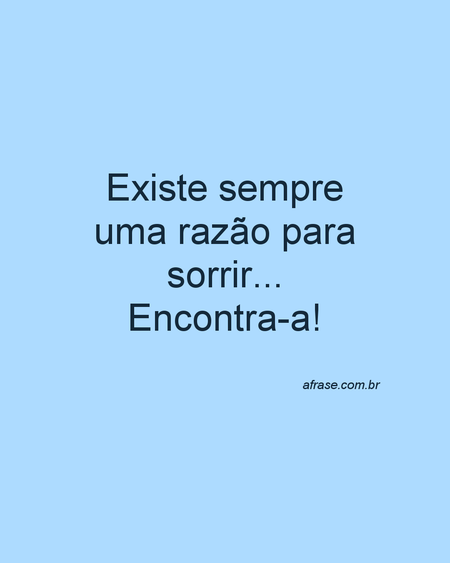 Existe sempre uma razão para sorrir...
Encontra-a!