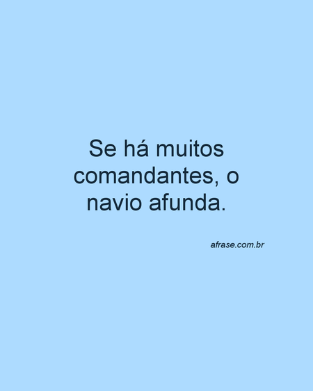 Se há muitos comandantes, o navio afunda.