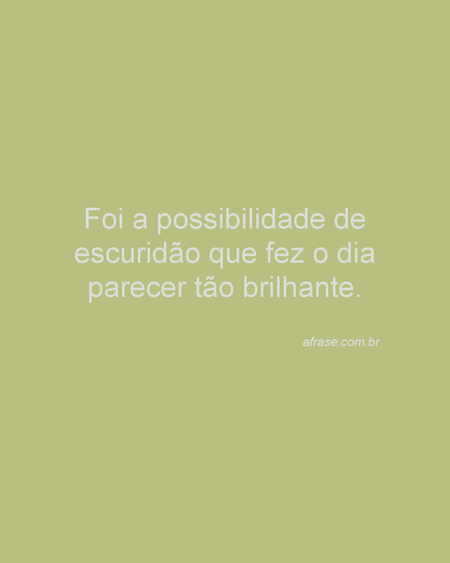 Foi a possibilidade de escuridão que fez o dia parecer tão brilhante.