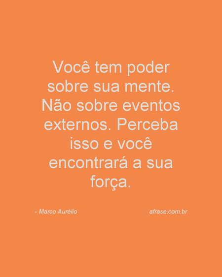 Você tem poder sobre sua mente. Não sobre eventos externos. Perceba isso e você encontrará a sua força.