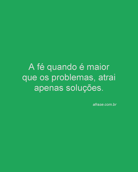 A fé quando é maior que os problemas, atrai apenas soluções.