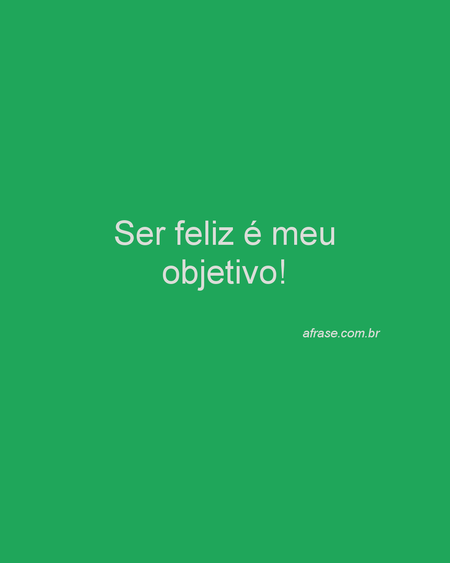 Ser feliz é meu objetivo!