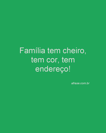 Família tem cheiro, tem cor, tem endereço!