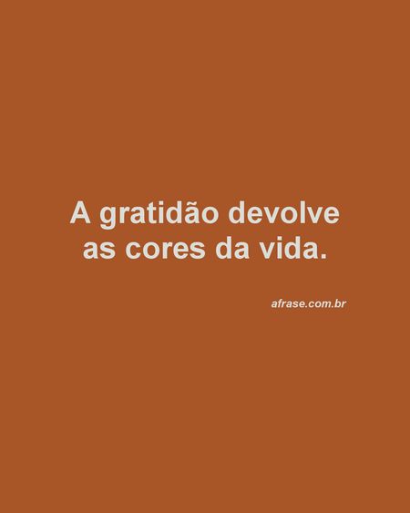 A gratidão devolve as cores da vida.
