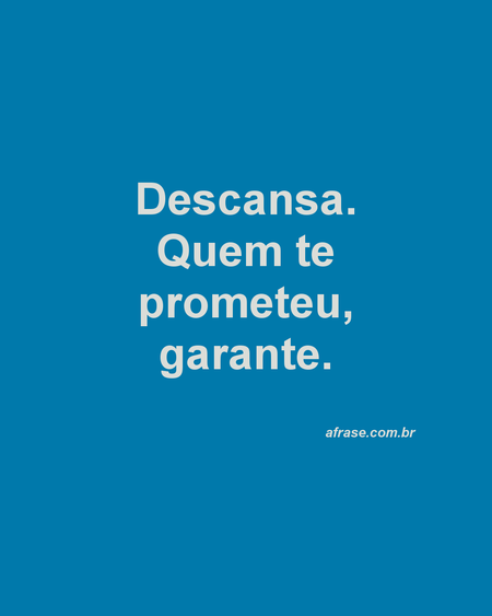 Descansa. Quem te prometeu, garante.
