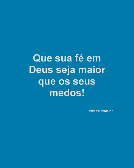 Que sua fé em Deus seja maior que os seus medos!