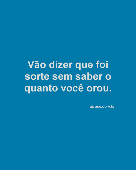 Vão dizer que foi sorte sem saber o quanto você orou.